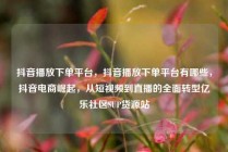 抖音播放下单平台，抖音播放下单平台有哪些，抖音电商崛起，从短视频到直播的全面转型亿乐社区SUP货源站