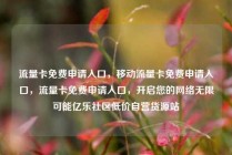 流量卡免费申请入口，移动流量卡免费申请入口，流量卡免费申请入口，开启您的网络无限可能亿乐社区低价自营货源站